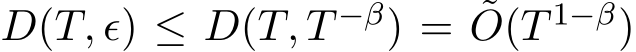  D(T, ϵ) ≤ D(T, T −β) = ˜O(T 1−β)