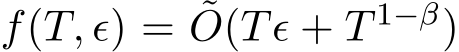  f(T, ϵ) = ˜O(Tϵ + T 1−β)