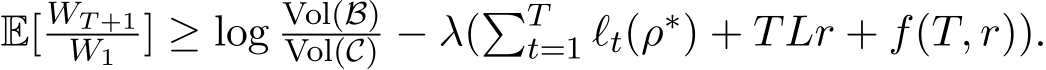  E[ WT +1W1 ] ≥ log Vol(B)Vol(C) − λ(�Tt=1 ℓt(ρ∗) + TLr + f(T, r)).
