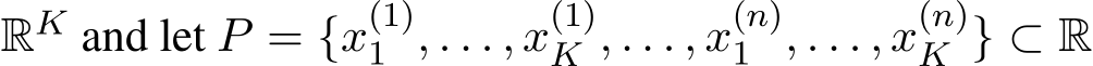  RK and let P = {x(1)1 , . . . , x(1)K , . . . , x(n)1 , . . . , x(n)K } ⊂ R