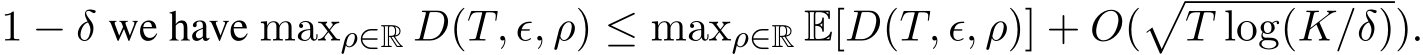  1 − δ we have maxρ∈R D(T, ϵ, ρ) ≤ maxρ∈R E[D(T, ϵ, ρ)] + O(�T log(K/δ)).