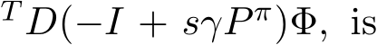 T D(−I + sγP π)Φ, is