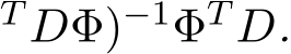 T DΦ)−1ΦT D.