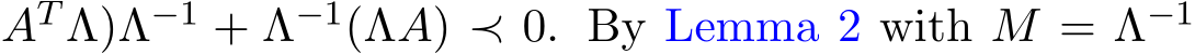 AT Λ)Λ−1 + Λ−1(ΛA) ≺ 0. By Lemma 2 with M = Λ−1