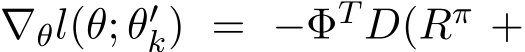  ∇θl(θ; θ′k) = −ΦT D(Rπ +