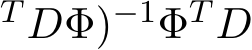 T DΦ)−1ΦT D