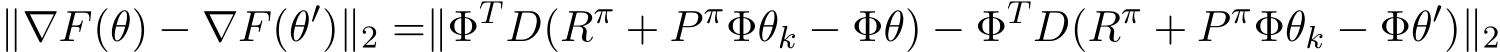 ∥∇F(θ) − ∇F(θ′)∥2 =∥ΦT D(Rπ + P πΦθk − Φθ) − ΦT D(Rπ + P πΦθk − Φθ′)∥2