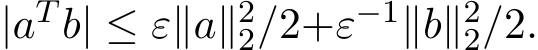  |aT b| ≤ ε∥a∥22/2+ε−1∥b∥22/2.