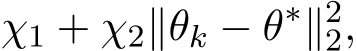 χ1 + χ2∥θk − θ∗∥22,