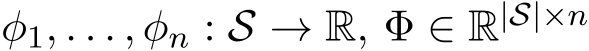  φ1, . . . , φn : S → R, Φ ∈ R|S|×n 