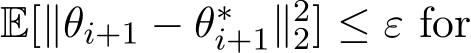  E[∥θi+1 − θ∗i+1∥22] ≤ ε for