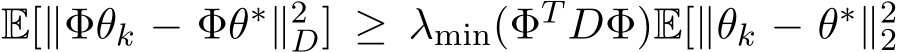  E[∥Φθk − Φθ∗∥2D] ≥ λmin(ΦT DΦ)E[∥θk − θ∗∥22