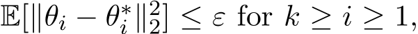  E[∥θi − θ∗i ∥22] ≤ ε for k ≥ i ≥ 1,