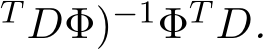 T DΦ)−1ΦT D.