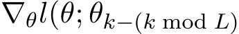  ∇θl(θ; θk−(k mod L)