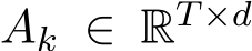  Ak ∈ RT×d