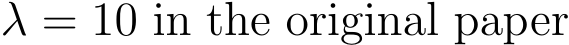  λ = 10 in the original paper