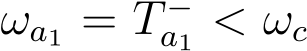  ωa1 = T −a1 < ωc