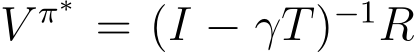V π∗ = (I − γT)−1R