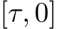  [τ, 0]