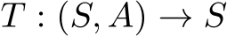  T : (S, A) → S