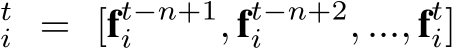 ti = [ft−n+1i , ft−n+2i , ..., fti]