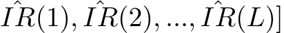 IR(1), ˆIR(2), ..., ˆIR(L)]