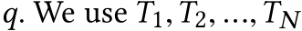  q. We use T1,T2, ...,TN