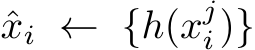 ˆxi ← {h(xji)}