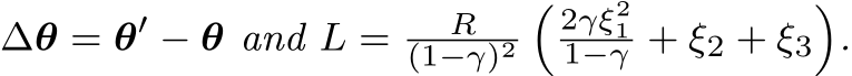  ∆θ = θ′ − θ and L = R(1−γ)2� 2γξ211−γ + ξ2 + ξ3�.
