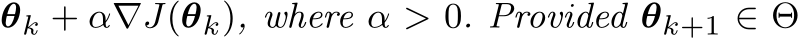 θk + α∇J(θk), where α > 0. Provided θk+1 ∈ Θ