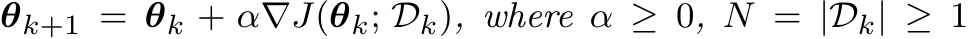 θk+1 = θk + α�∇J(θk; Dk), where α ≥ 0, N = |Dk| ≥ 1