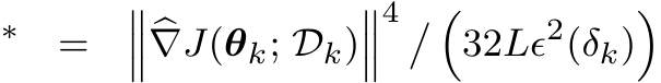 ∗ = ����∇J(θk; Dk)���4 � �32Lϵ2(δk)�