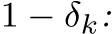  1 − δk: