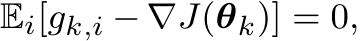 Ei[gk,i − ∇J(θk)] = 0,