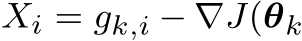  Xi = gk,i − ∇J(θk
