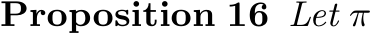 Proposition 16 Let π