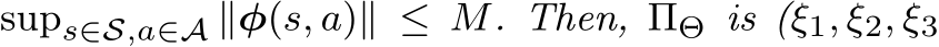  sups∈S,a∈A ∥φ(s, a)∥ ≤ M. Then, ΠΘ is (ξ1, ξ2, ξ3