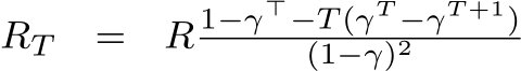  RT = R 1−γ⊤−T (γT −γT +1)(1−γ)2