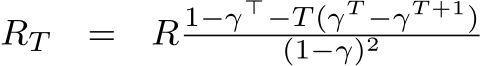  RT = R 1−γ⊤−T (γT −γT +1)(1−γ)2