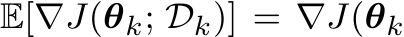 E[�∇J(θk; Dk)] = ∇J(θk