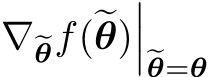 ∇�θf(�θ)����θ=θ