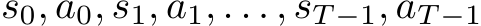 s0, a0, s1, a1, . . . , sT −1, aT −1