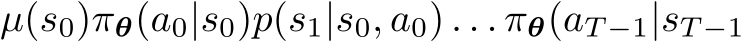 µ(s0)πθ(a0|s0)p(s1|s0, a0) . . . πθ(aT −1|sT −1