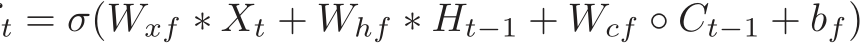 t = σ(Wxf ∗ Xt + Whf ∗ Ht−1 + Wcf ◦ Ct−1 + bf)