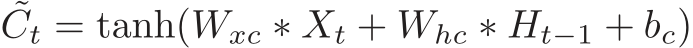 ˜Ct = tanh(Wxc ∗ Xt + Whc ∗ Ht−1 + bc)