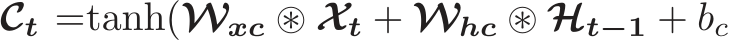 Ct =tanh(Wxc ⊛ Xt + Whc ⊛ Ht−1 + bc