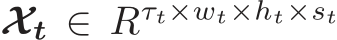  Xt ∈ Rτt×wt×ht×st