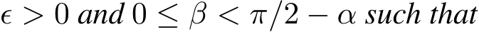  ϵ > 0 and 0 ≤ β < π/2 − α such that