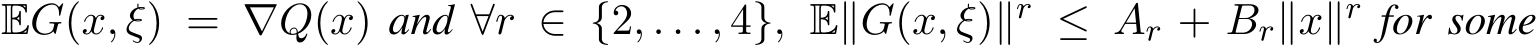  EG(x, ξ) = ∇Q(x) and ∀r ∈ {2, . . . , 4}, E∥G(x, ξ)∥r ≤ Ar + Br∥x∥r for some